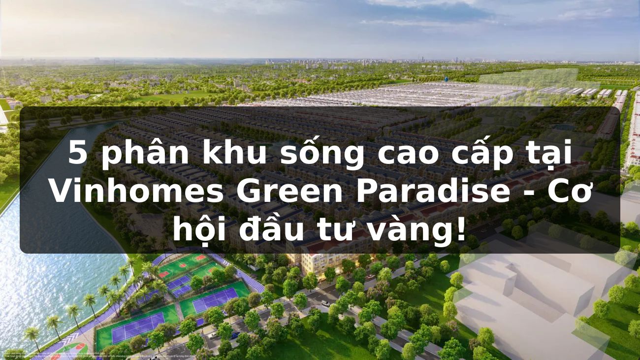 5 phân khu sống cao cấp tại Vinhomes Green Paradise - Cơ hội đầu tư vàng!