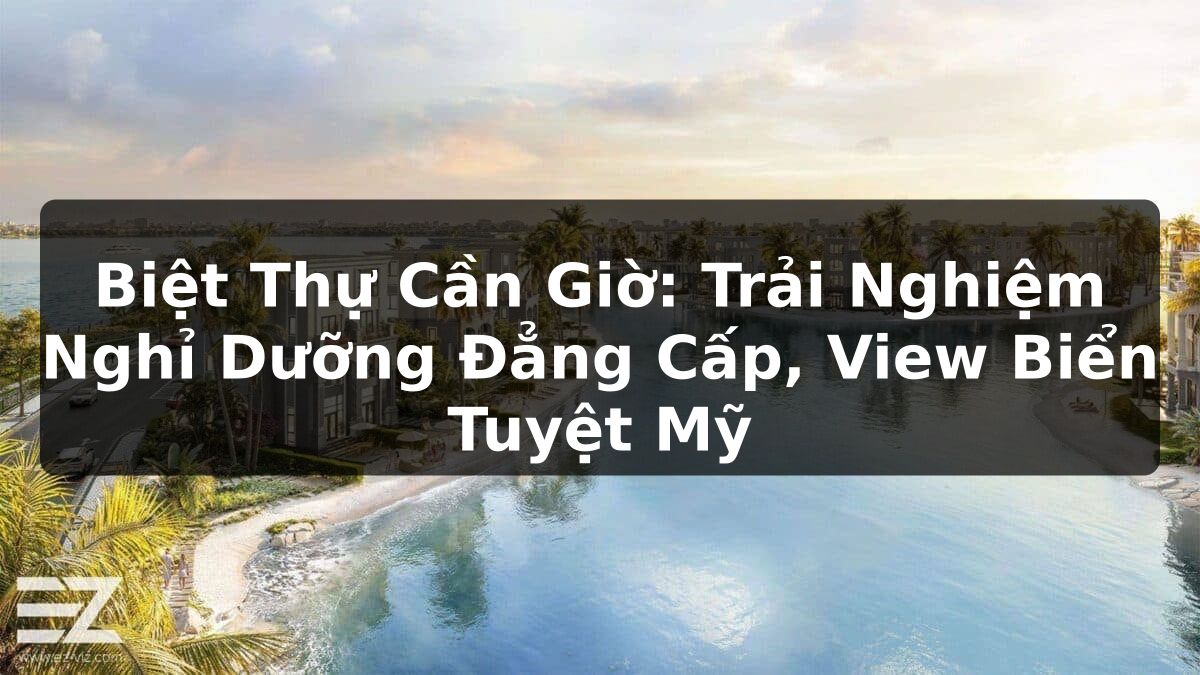 Biệt Thự Cần Giờ: Trải Nghiệm Nghỉ Dưỡng Đẳng Cấp, View Biển Tuyệt Mỹ