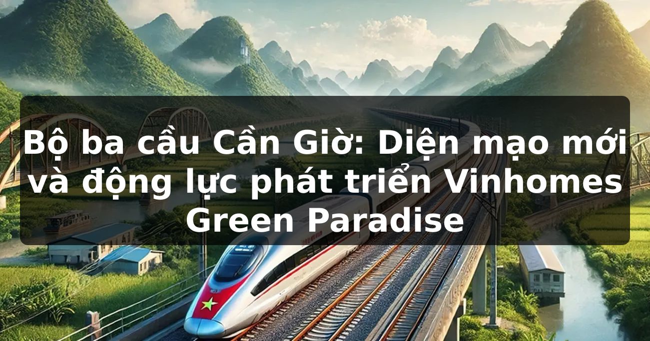 Bộ ba cầu Cần Giờ: Diện mạo mới và động lực phát triển Vinhomes Green Paradise