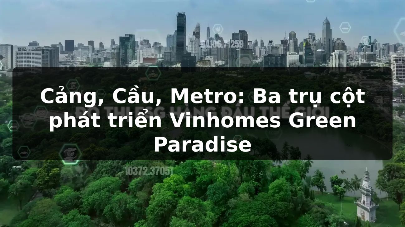 Cảng - Cầu - Metro: Ba trụ cột phát triển Vinhomes Green Paradise