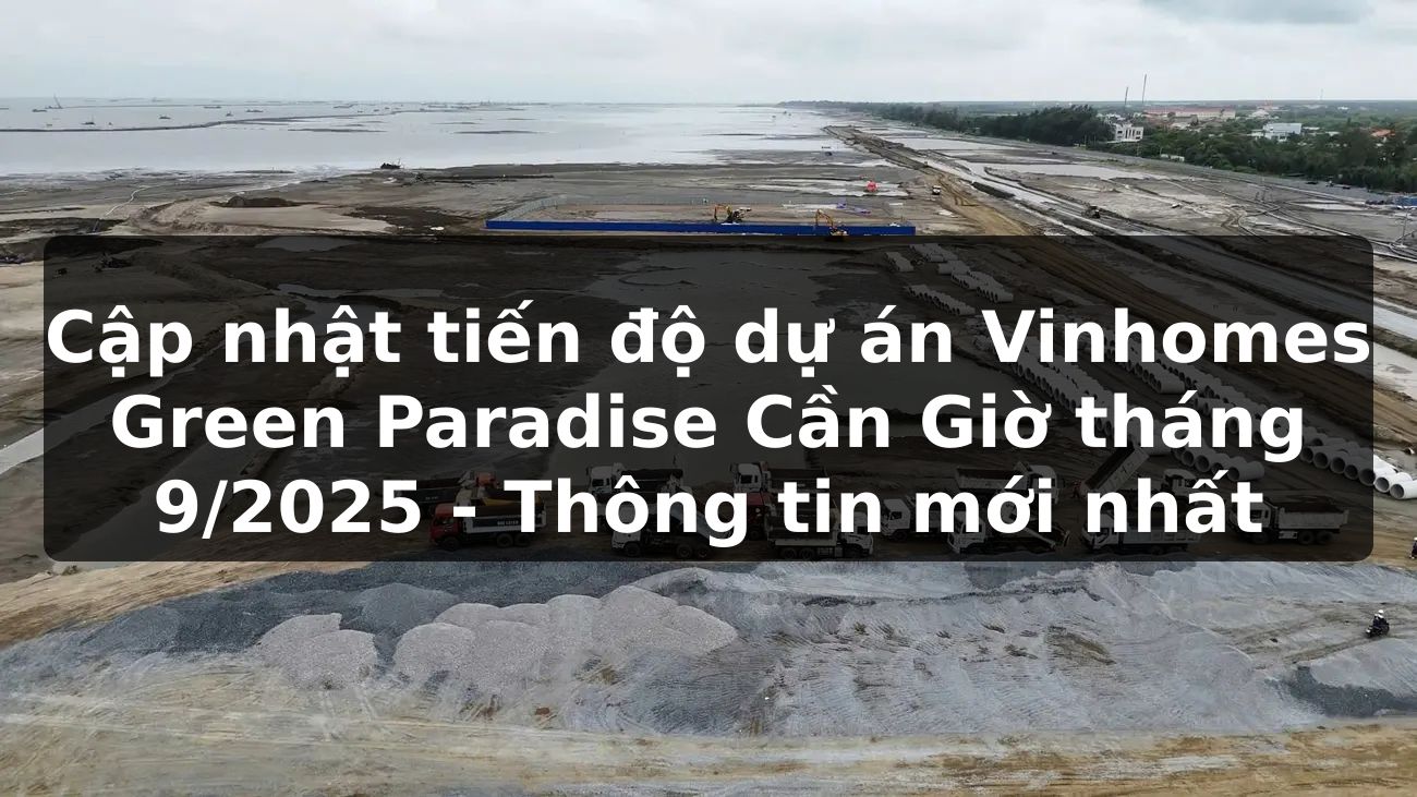 Cập nhật tiến độ dự án Vinhomes Green Paradise Cần Giờ tháng 9/2025: Thông tin mới nhất
