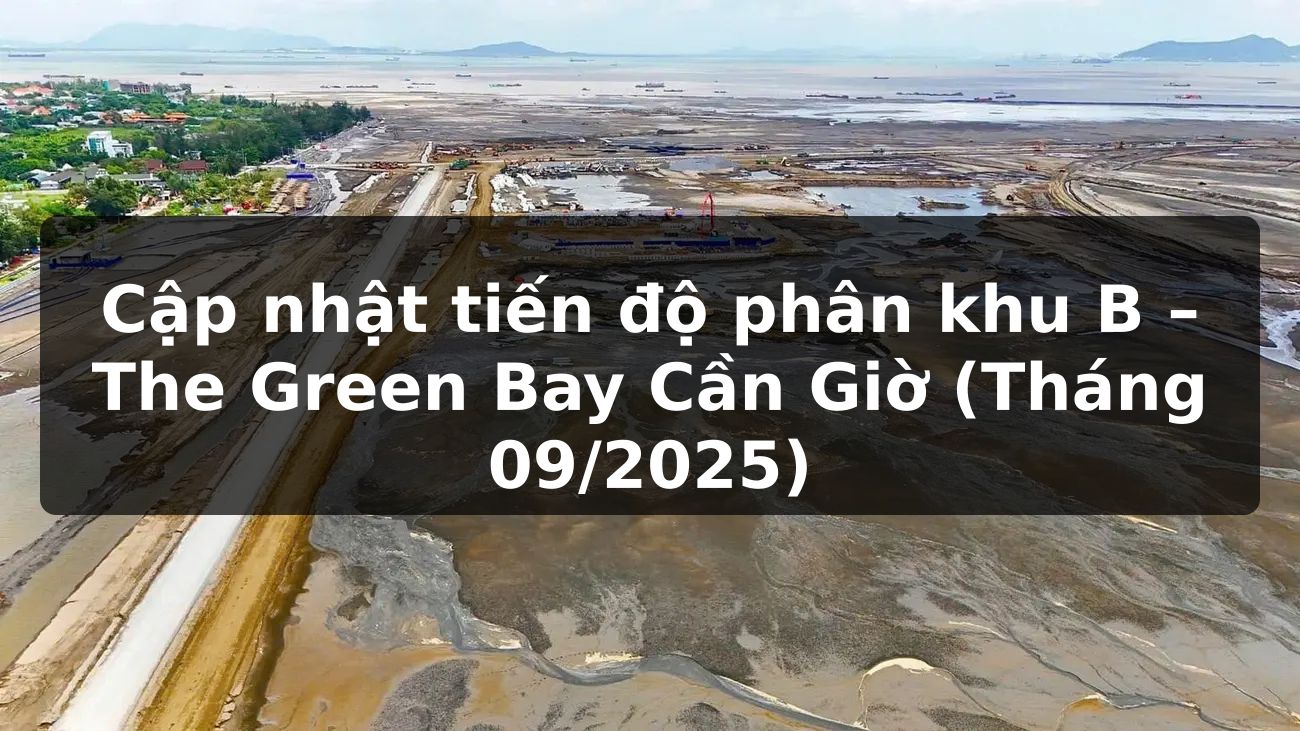 Cập nhật tiến độ phân khu B – The Green Bay Cần Giờ (Tháng 09/2025)