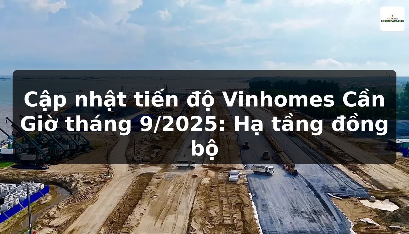 Cập nhật tiến độ Vinhomes Cần Giờ tháng 9/2025: Hạ tầng đồng bộ