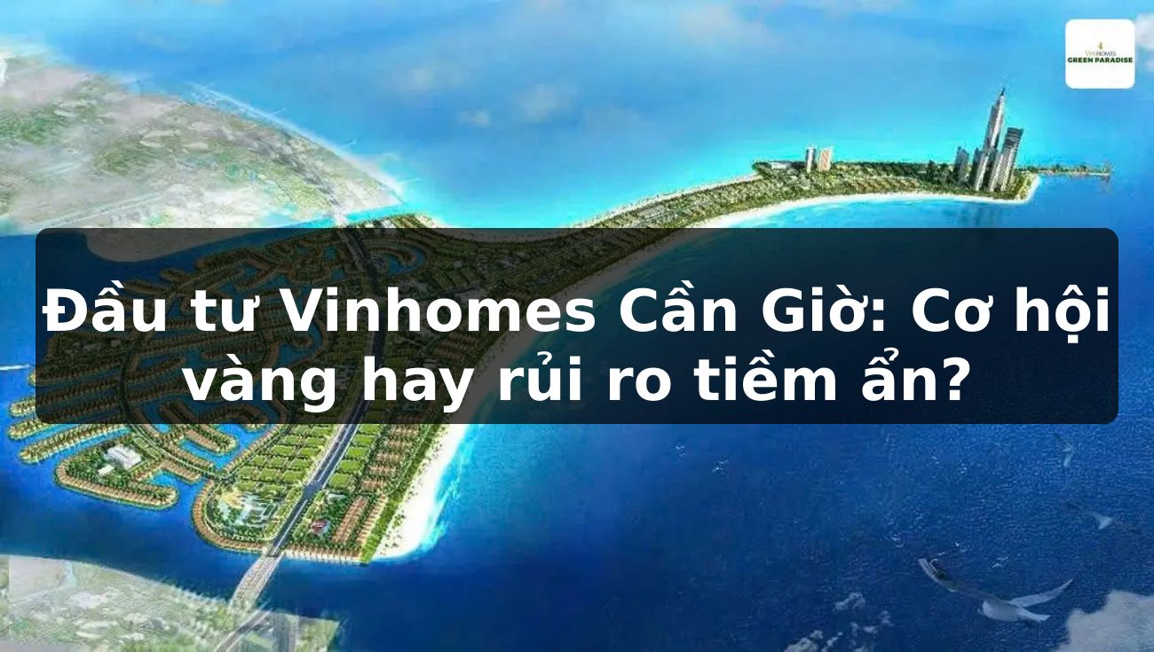 Đầu tư Vinhomes Cần Giờ: Cơ hội vàng hay rủi ro tiềm ẩn?
