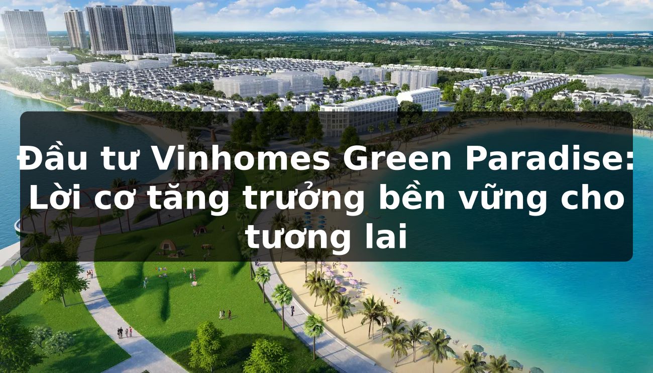 Đầu tư Vinhomes Green Paradise: Lời cơ tăng trưởng bền vững cho tương lai