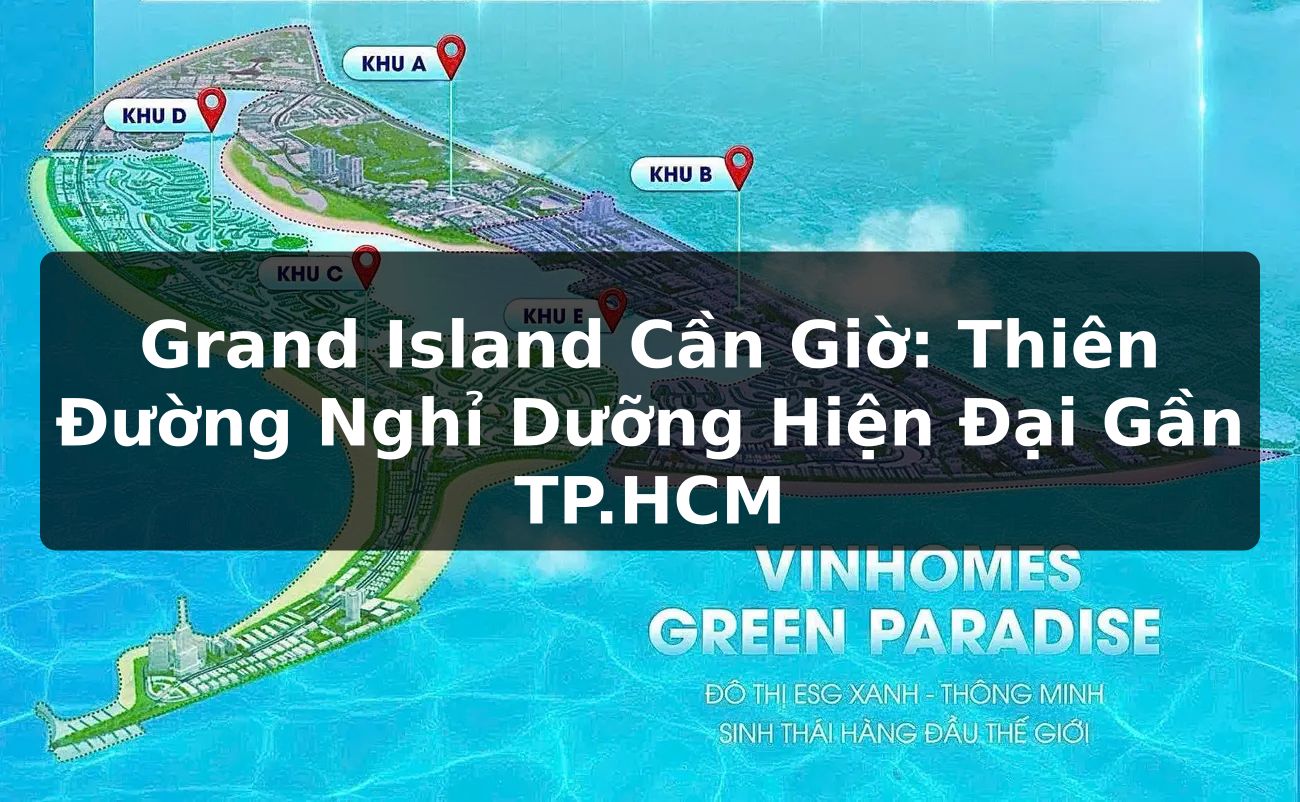Grand Island Cần Giờ: Thiên Đường Nghỉ Dưỡng Hiện Đại Gần TP.HCM
