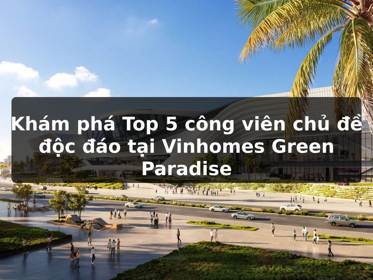 Khám phá Top 5 công viên chủ đề độc đáo tại Vinhomes Green Paradise
