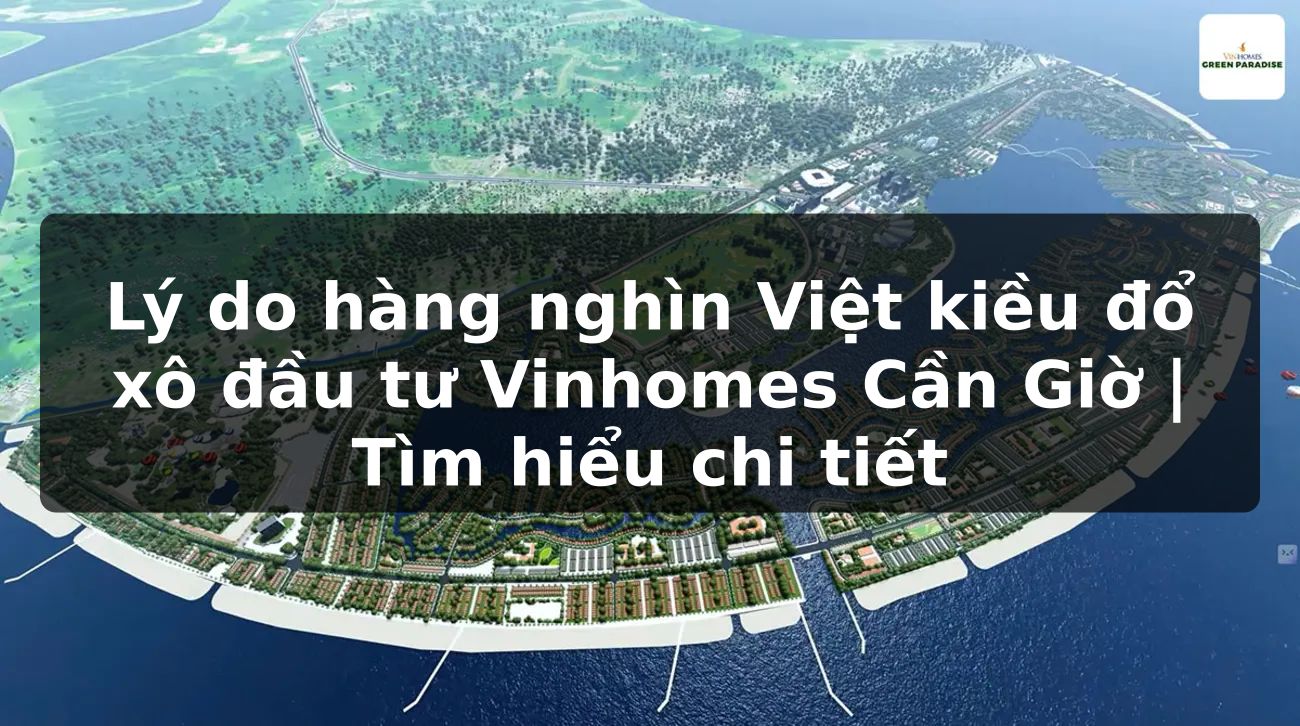 Lý do hàng nghìn Việt kiều đổ xô đầu tư Vinhomes Cần Giờ | Tìm hiểu chi tiết