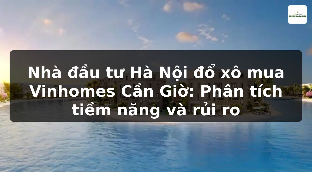 Nhà đầu tư Hà Nội đổ xô mua Vinhomes Cần Giờ: Phân tích tiềm năng và rủi ro
