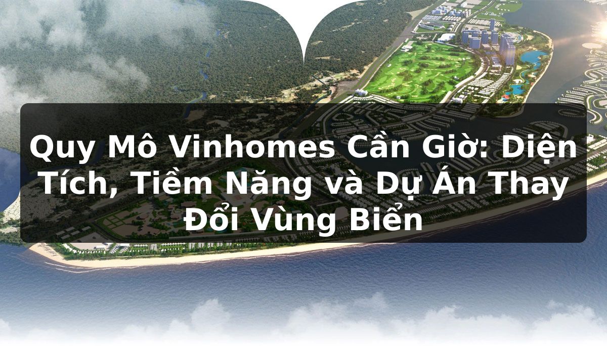Quy Mô Vinhomes Cần Giờ: Diện Tích, Tiềm Năng và Dự Án Thay Đổi Vùng Biển