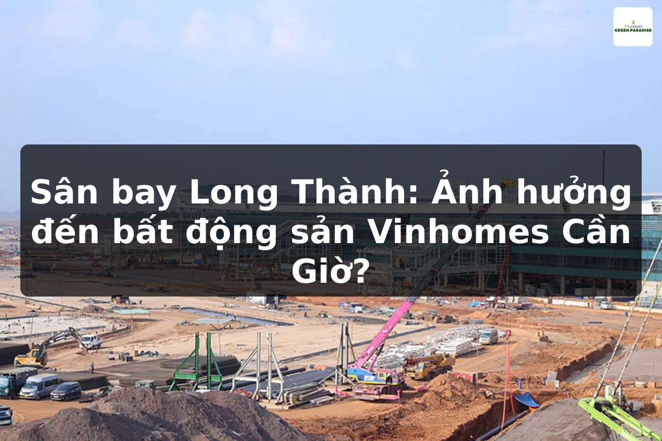 Sân bay Long Thành: Ảnh hưởng đến bất động sản Vinhomes Cần Giờ