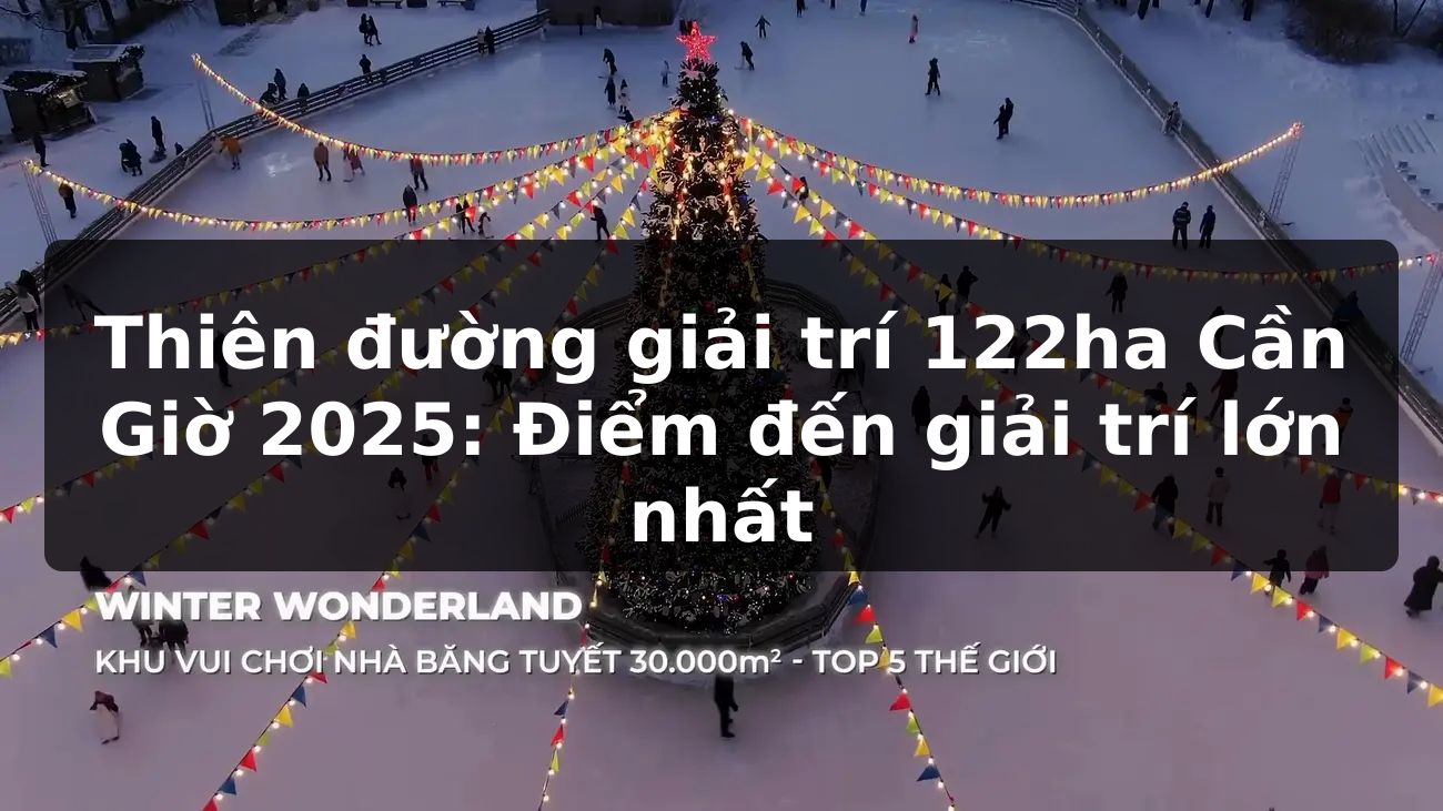 Thiên đường giải trí 122ha Cần Giờ 2025: Điểm đến giải trí lớn nhất
