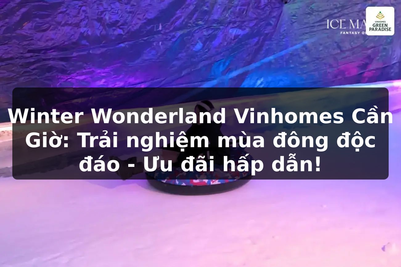 Winter Wonderland Vinhomes Cần Giờ: Trải nghiệm mùa đông độc đáo - Ưu đãi hấp dẫn!